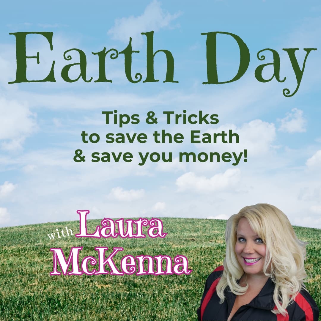 Earth Day Tips & Tricks to save Mother Nature and save you money with Laura McKenna!
